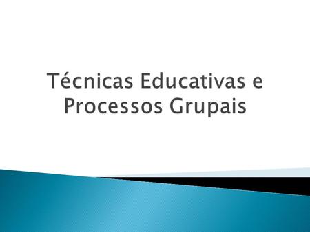 Técnicas Educativas e Processos Grupais