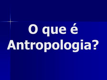 O que é Antropologia?.