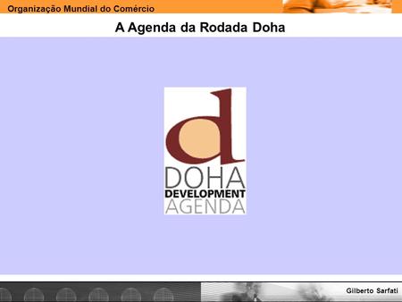 A Agenda da Rodada Doha Gilberto Sarfati www.e-deliver.com.br.