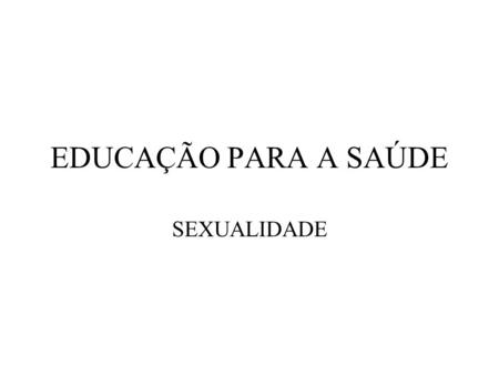 EDUCAÇÃO PARA A SAÚDE SEXUALIDADE.
