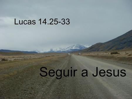 Lucas 14.25-33 Seguir a Jesus.