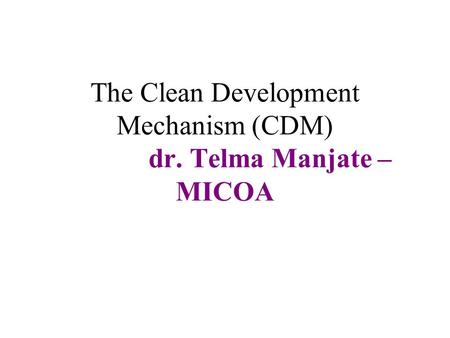 The Clean Development Mechanism (CDM) dr. Telma Manjate – MICOA