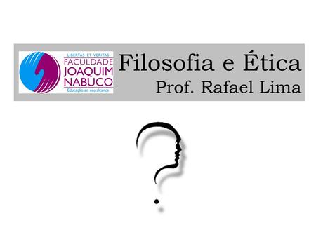 Filosofia e Ética Prof. Rafael Lima