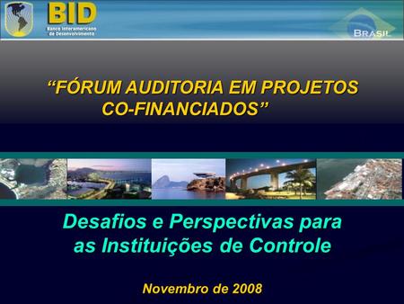 Desafios e Perspectivas para as Instituições de Controle Novembro de 2008 FÓRUM AUDITORIA EM PROJETOS CO-FINANCIADOS.