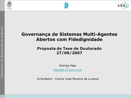 Governança de Sistemas Multi-Agentes Abertos com Fidedignidade Proposta de Tese de Doutorado 27/06/2007 Rodrigo Paes Orientador: