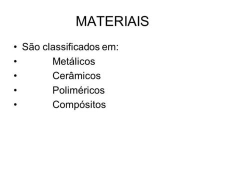 MATERIAIS São classificados em: Metálicos Cerâmicos Poliméricos