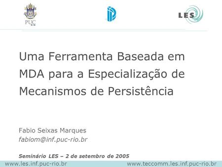 Uma Ferramenta Baseada em MDA para a Especialização de Mecanismos de Persistência Fabio Seixas Marques fabiom@inf.puc-rio.br Seminário LES – 2 de setembro.