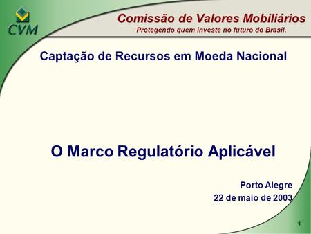 1 Captação de Recursos em Moeda Nacional O Marco Regulatório Aplicável Porto Alegre 22 de maio de 2003 Comissão de Valores Mobiliários Protegendo quem.
