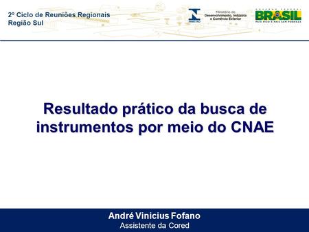 2º Ciclo de Reuniões Regionais Região Sul André Vinicius Fofano Assistente da Cored Resultado prático da busca de instrumentos por meio do CNAE.