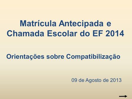 09 de Agosto de 2013 Matrícula Antecipada e Chamada Escolar do EF 2014 Orientações sobre Compatibilização.