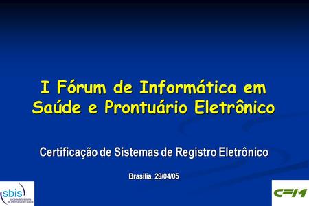 I Fórum de Informática em Saúde e Prontuário Eletrônico Certificação de Sistemas de Registro Eletrônico Brasília, 29/04/05 Certificação de Sistemas de.