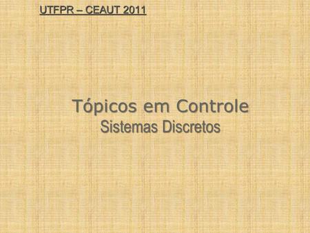 UTFPR – CEAUT 2011 Tópicos em Controle Sistemas Discretos.