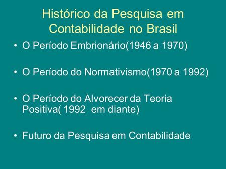 Histórico da Pesquisa em Contabilidade no Brasil O Período Embrionário(1946 a 1970) O Período do Normativismo(1970 a 1992) O Período do Alvorecer da Teoria.