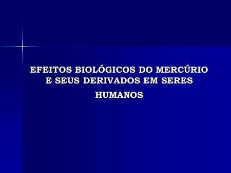 EFEITOS BIOLÓGICOS DO MERCÚRIO E SEUS DERIVADOS EM SERES HUMANOS