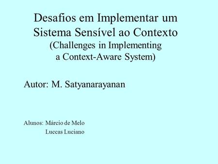 Desafios em Implementar um Sistema Sensível ao Contexto (Challenges in Implementing a Context-Aware System) Autor: M. Satyanarayanan Alunos: Márcio de.