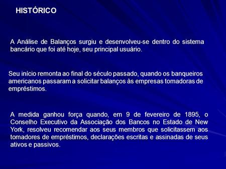 HISTÓRICO A Análise de Balanços surgiu e desenvolveu-se dentro do sistema bancário que foi até hoje, seu principal usuário. Seu início remonta ao final.