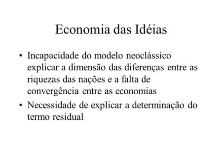 Economia das Idéias Incapacidade do modelo neoclássico explicar a dimensão das diferenças entre as riquezas das nações e a falta de convergência entre.