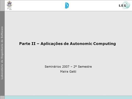 Parte II – Aplicações de Autonomic Computing Seminários 2007 – 2º Semestre Maíra Gatti.