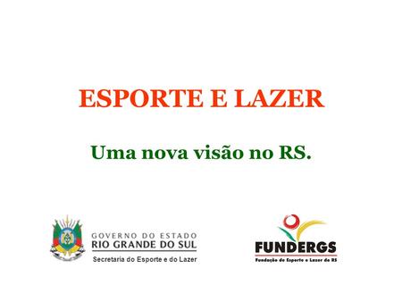 ESPORTE E LAZER Uma nova visão no RS. Secretaria do Esporte e do Lazer.