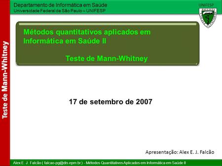 Departamento de Informática em Saúde Universidade Federal de São Paulo – UNIFESP UNIFESP Teste de Mann-Whitney Alex E. J. Falcão (