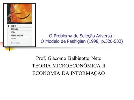 O Problema de Seleção Adversa – O Modelo de Pashigian (1998, p.520-532) Prof. Giácomo Balbinotto Neto TEORIA MICROECONÔMICA II ECONOMIA DA INFORMAÇÃO.