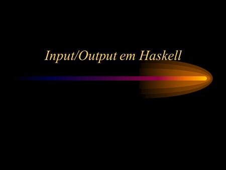 Input/Output em Haskell