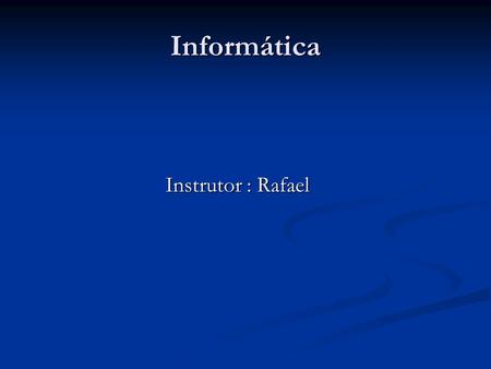 Informática Instrutor : Rafael.