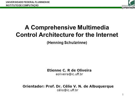 A Comprehensive Multimedia Control Architecture for the Internet (Henning Schulzrinne) Etienne C. R de Oliveira eoliveira@ic.uff.br Orientador: Prof. Dr.