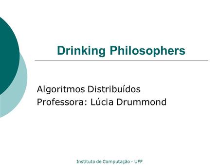 Instituto de Computação - UFF Drinking Philosophers Algoritmos Distribuídos Professora: Lúcia Drummond.