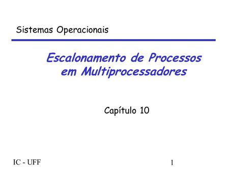 IC - UFF 1 Escalonamento de Processos em Multiprocessadores Capítulo 10 Sistemas Operacionais.