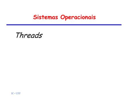IC - UFF Sistemas Operacionais Threads. IC - UFF Processos e threads Vimos o conceito de processo englobando duas características básicas: propriedade.