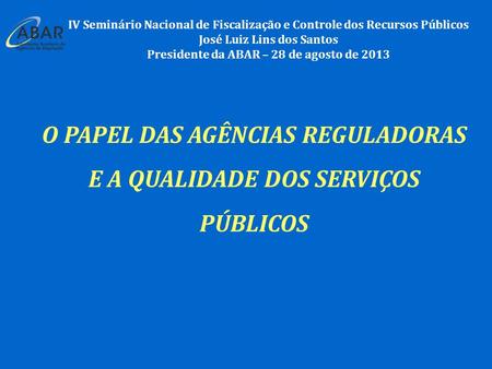 IV Seminário Nacional de Fiscalização e Controle dos Recursos Públicos José Luiz Lins dos Santos Presidente da ABAR – 28 de agosto de 2013 O PAPEL DAS.