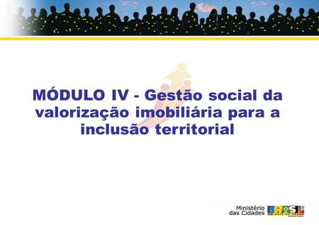 MÓDULO IV - Gestão social da valorização imobiliária para a inclusão territorial.