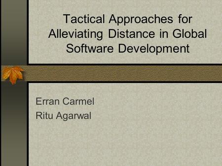 Tactical Approaches for Alleviating Distance in Global Software Development Erran Carmel Ritu Agarwal.