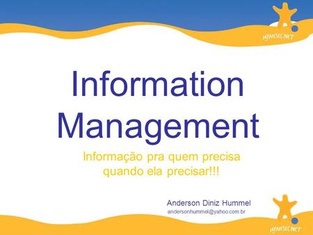 Informação pra quem precisa quando ela precisar!!! Information Management Anderson Diniz Hummel