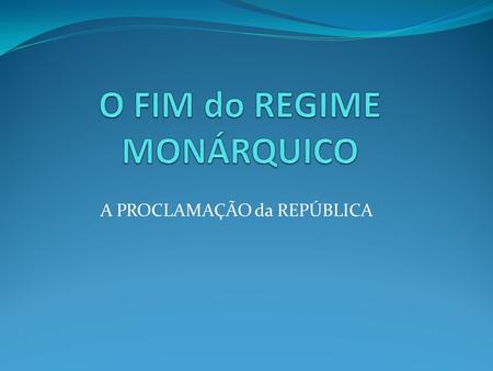 O FIM do REGIME MONÁRQUICO
