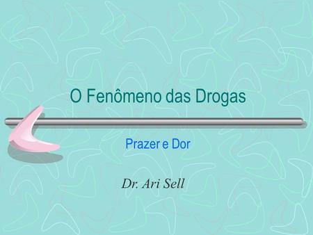 O Fenômeno das Drogas Prazer e Dor Dr. Ari Sell.