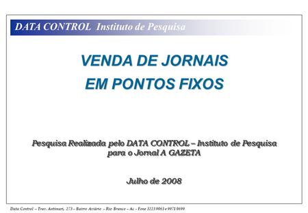 Data Control – Trav. Antimari, 273 – Bairro Aviário – Rio Branco – Ac - Fone 3223 9063 e 9971 0699 DATA CONTROL - Instituto de Pesquisa VENDA DE JORNAIS.