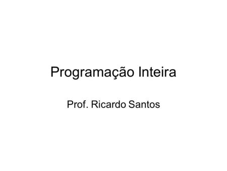 Programação Inteira Prof. Ricardo Santos.