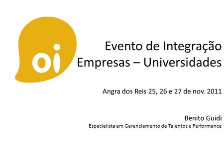 Evento de Integração Empresas – Universidades Angra dos Reis 25, 26 e 27 de nov. 2011 Benito Guidi Especialista em Gerenciamento de Talentos e Performance.