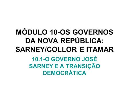 MÓDULO 10-OS GOVERNOS DA NOVA REPÚBLICA: SARNEY/COLLOR E ITAMAR