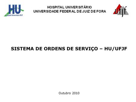 SISTEMA DE ORDENS DE SERVIÇO – HU/UFJF Outubro 2010.