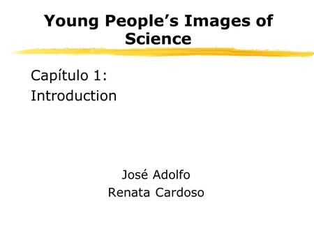 Young Peoples Images of Science Capítulo 1: Introduction José Adolfo Renata Cardoso.