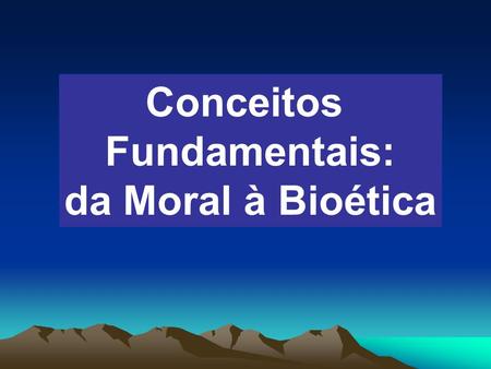 Conceitos Fundamentais: da Moral à Bioética.