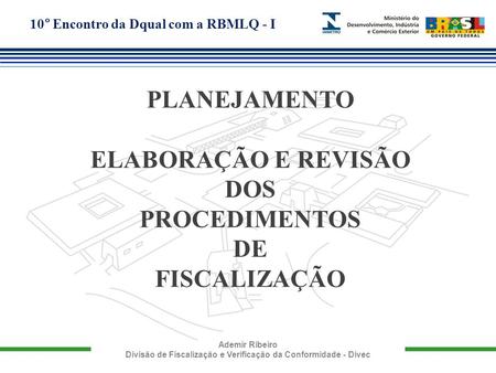 10° Encontro da Dqual com a RBMLQ - I Ademir Ribeiro Divisão de Fiscalização e Verificação da Conformidade - Divec PLANEJAMENTO ELABORAÇÃO E REVISÃO DOS.