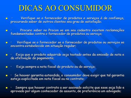 DICAS AO CONSUMIDOR · Verifique se o fornecedor de produtos e serviços é de confiança, procurando saber de outros clientes seu grau de satisfação; · Verifique.