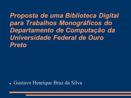 Proposta de uma Biblioteca Digital para Trabalhos Monográficos do Departamento de Computação da Universidade Federal de Ouro Preto Gustavo Henrique Braz.