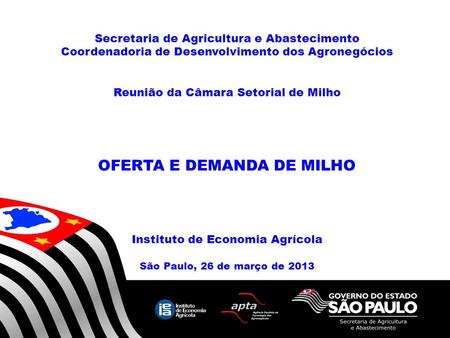 Secretaria de Agricultura e Abastecimento Coordenadoria de Desenvolvimento dos Agronegócios Reunião da Câmara Setorial de Milho OFERTA E DEMANDA DE MILHO.