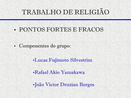 TRABALHO DE RELIGIÃO PONTOS FORTES E FRACOS Componentes do grupo: