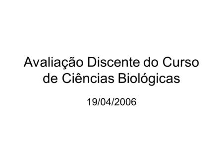 Avaliação Discente do Curso de Ciências Biológicas 19/04/2006.